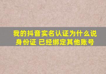 我的抖音实名认证为什么说身份证 已经绑定其他账号